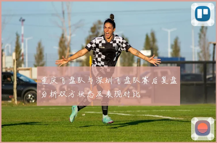 重庆飞盘队与深圳飞盘队赛后复盘分析双方状态及表现对比