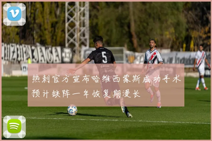 热刺官方宣布哈维西蒙斯成功手术预计缺阵一年恢复期漫长