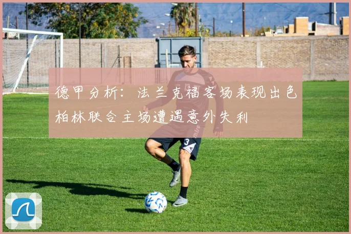 德甲分析：法兰克福客场表现出色柏林联合主场遭遇意外失利