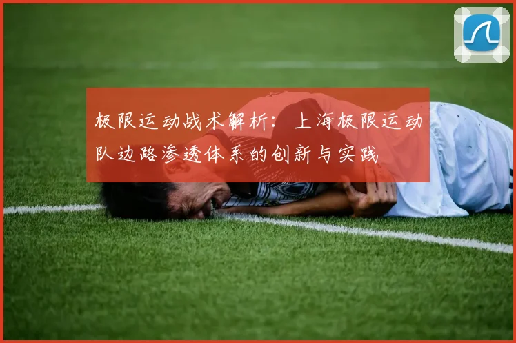 极限运动战术解析：上海极限运动队边路渗透体系的创新与实践