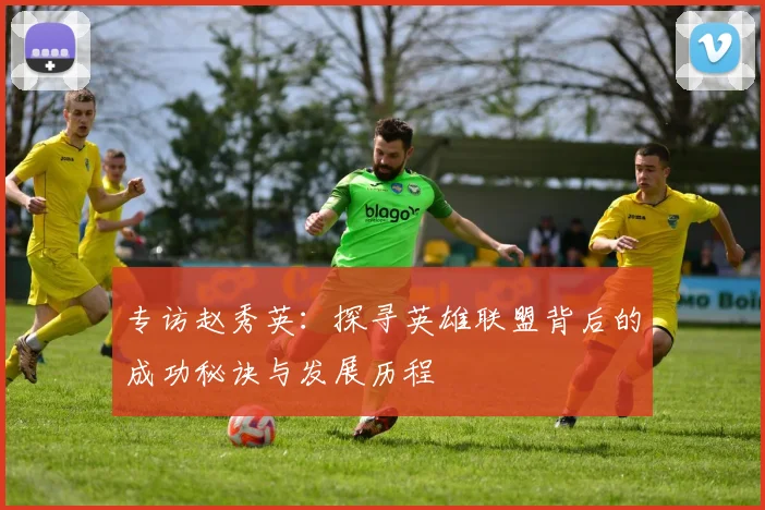 专访赵秀英：探寻英雄联盟背后的成功秘诀与发展历程
