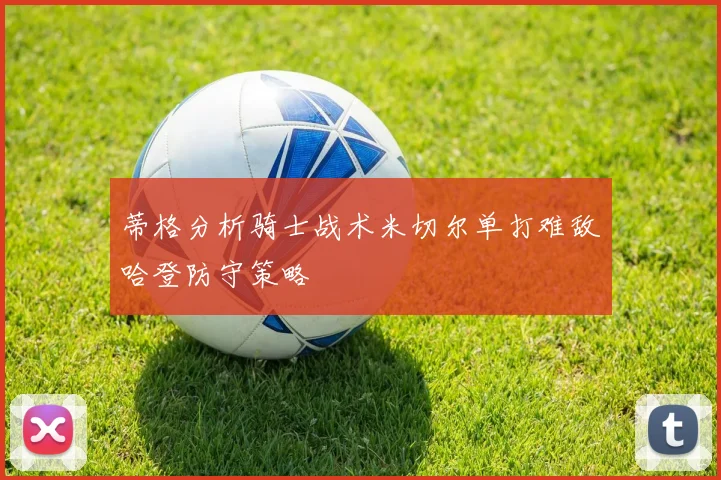 蒂格分析骑士战术米切尔单打难敌哈登防守策略